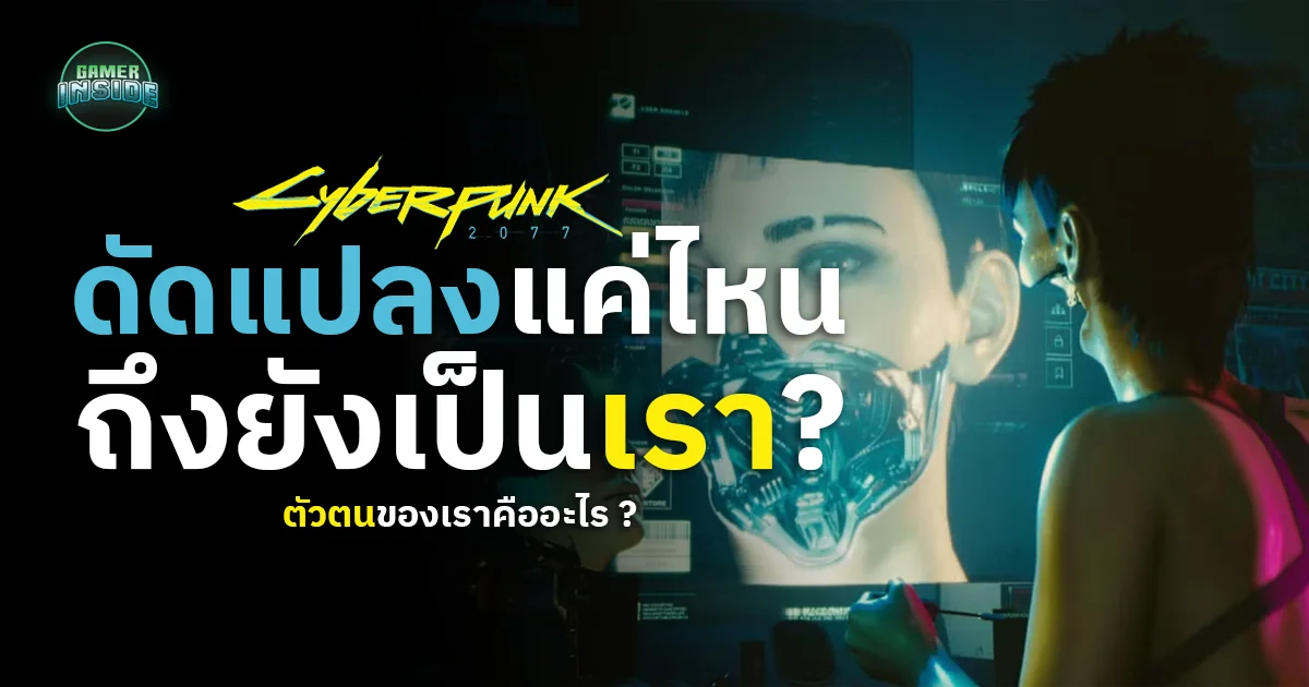 ดัดเเปลงเเค่ไหนถึงยังเป็นเราอยู่ ตัวตนของเราคืออะไร ? CYBERPUNK 2077