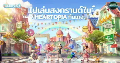 Heartopia จัดกิจกรรมสงกรานต์สถานที่จริง 3 แลนด์มาร์กกลางกรุงเทพ